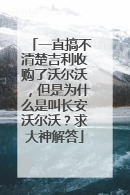 一直搞不清楚吉利收购了沃尔沃，但是为什么是叫长安沃尔沃？求大神解答