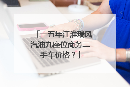 一五年江淮瑞风汽油九座位商务二手车价格？