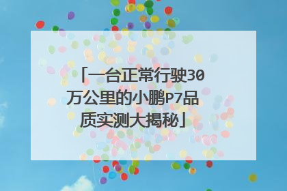 一台正常行驶30万公里的小鹏P7品质实测大揭秘