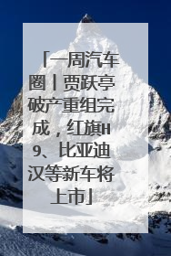 一周汽车圈丨贾跃亭破产重组完成，红旗H9、比亚迪汉等新车将上市
