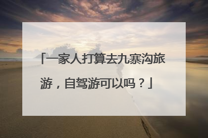 一家人打算去九寨沟旅游，自驾游可以吗？