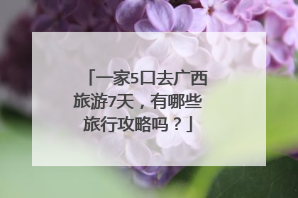 一家5口去广西旅游7天，有哪些旅行攻略吗？