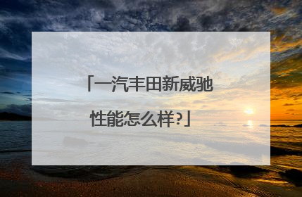 一汽丰田新威驰性能怎么样?