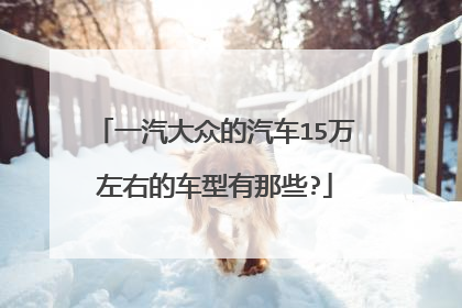 一汽大众的汽车15万左右的车型有那些?