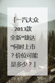 一汽大众2013款全新“捷达”何时上市？价位可能是多少？