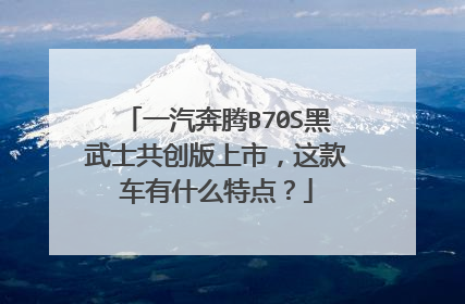 一汽奔腾B70S黑武士共创版上市，这款车有什么特点？