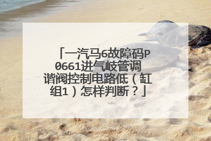 一汽马6故障码P0661进气岐管调谐阀控制电路低（缸组1）怎样判断？