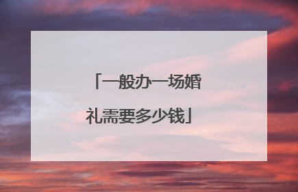 一般办一场婚礼需要多少钱