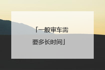 一般审车需要多长时间