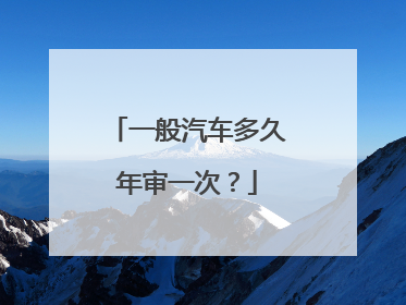 一般汽车多久年审一次？