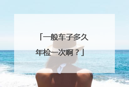 一般车子多久年检一次啊？