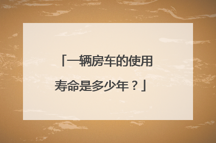 一辆房车的使用寿命是多少年？