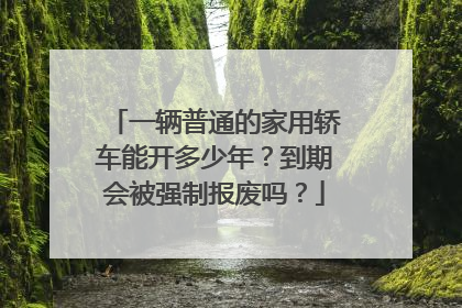 一辆普通的家用轿车能开多少年？到期会被强制报废吗？
