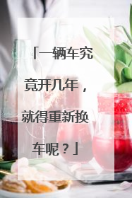 一辆车究竟开几年，就得重新换车呢？