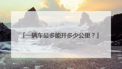 一辆车最多能开多少公里？