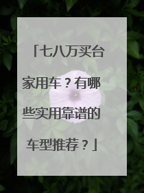 七八万买台家用车？有哪些实用靠谱的车型推荐？