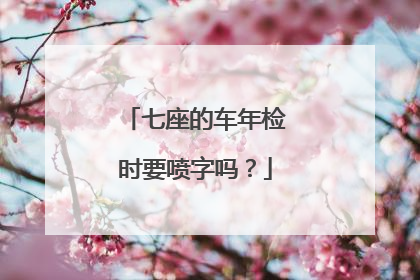 七座的车年检时要喷字吗？