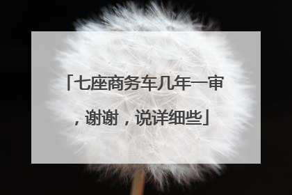 七座商务车几年一审，谢谢，说详细些