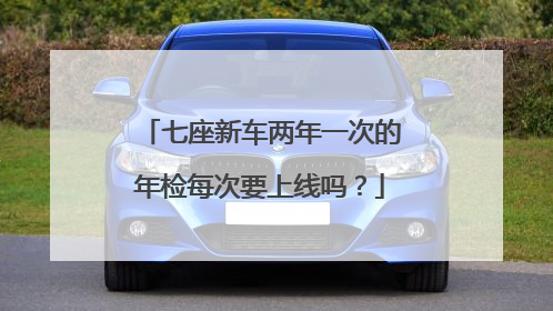 七座新车两年一次的年检每次要上线吗？