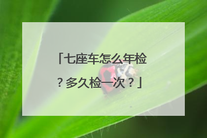 七座车怎么年检？多久检一次？