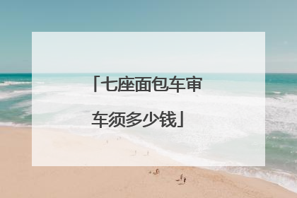 七座面包车审车须多少钱
