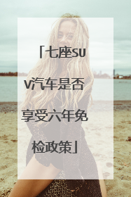 七座SUV汽车是否享受六年免检政策