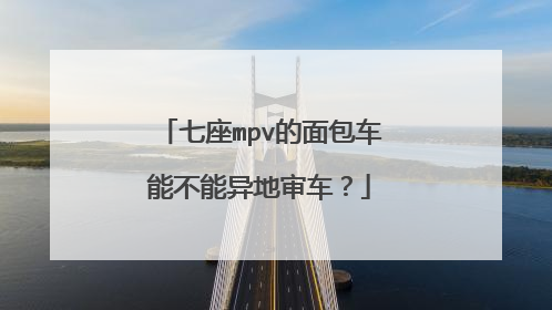 七座mpv的面包车能不能异地审车？