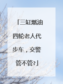 三缸燃油四轮老人代步车，交警管不管?
