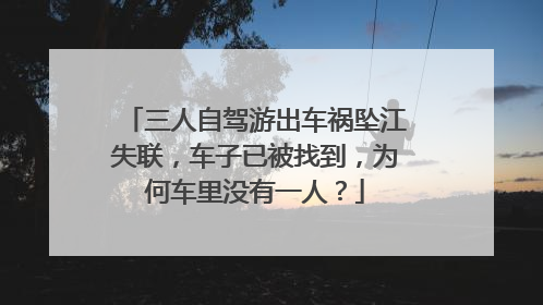 三人自驾游出车祸坠江失联，车子已被找到，为何车里没有一人？