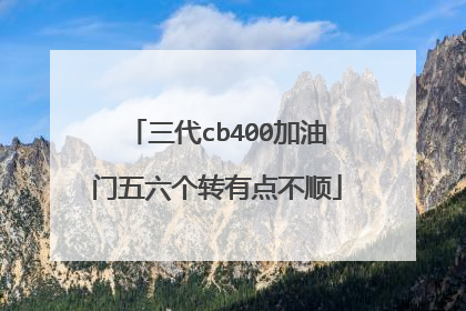三代cb400加油门五六个转有点不顺