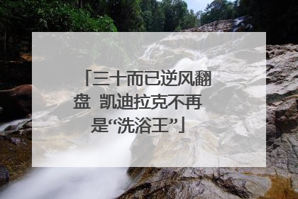 三十而已逆风翻盘 凯迪拉克不再是“洗浴王”