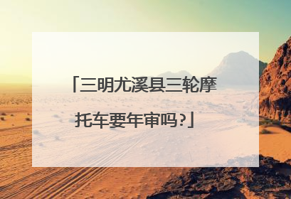 三明尤溪县三轮摩托车要年审吗?