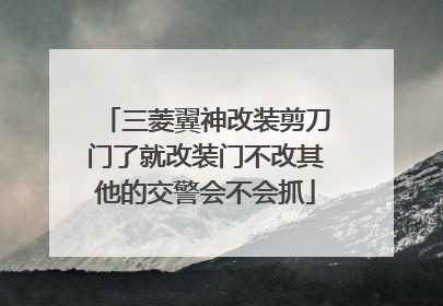 三菱翼神改装剪刀门了就改装门不改其他的交警会不会抓