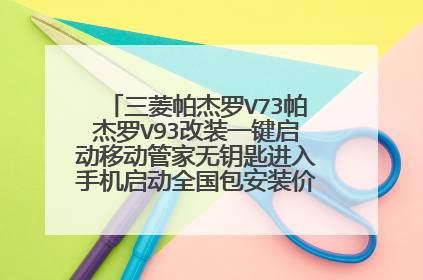 三菱帕杰罗V73帕杰罗V93改装一键启动移动管家无钥匙进入手机启动全国包安装价格有哪些区别？