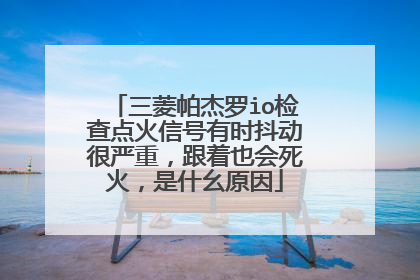 三菱帕杰罗io检查点火信号有时抖动很严重，跟着也会死火，是什幺原因
