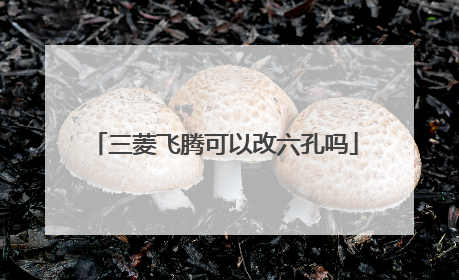 三菱飞腾可以改六孔吗