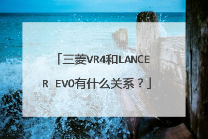 三菱VR4和LANCER EVO有什么关系？