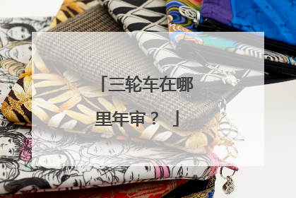 三轮车在哪里年审？↙