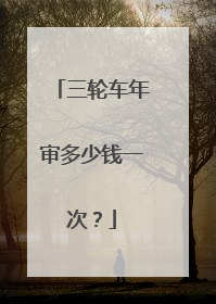 三轮车年审多少钱一次？