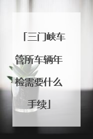 三门峡车管所车辆年检需要什么手续