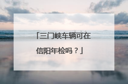 三门峡车辆可在信阳年检吗？