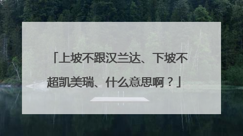 上坡不跟汉兰达、下坡不超凯美瑞、什么意思啊？