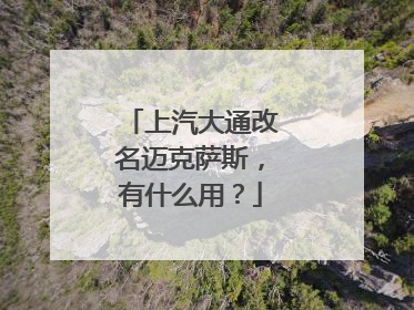 上汽大通改名迈克萨斯，有什么用？