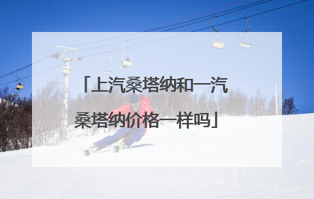 上汽桑塔纳和一汽桑塔纳价格一样吗