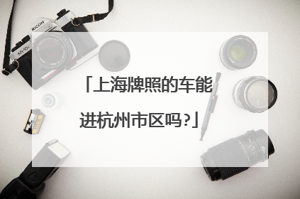 上海牌照的车能进杭州市区吗?