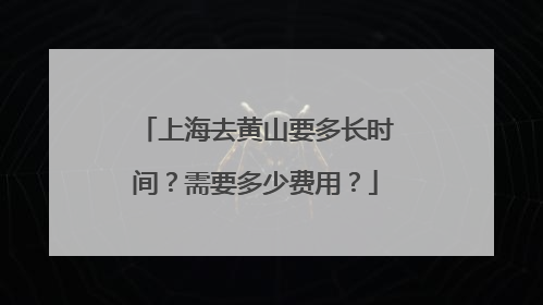 上海去黄山要多长时间？需要多少费用？