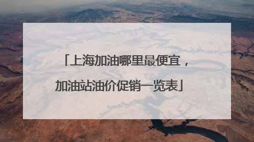 上海加油哪里最便宜，加油站油价促销一览表