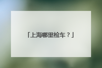 上海哪里检车？