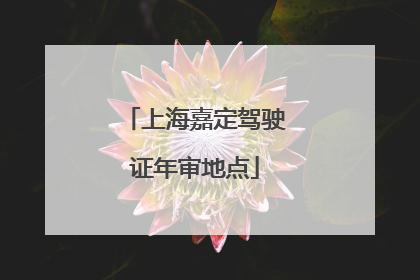 上海嘉定驾驶证年审地点