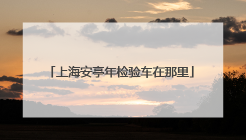 上海安亭年检验车在那里
